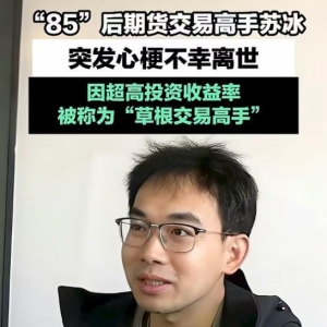 期货高手苏冰心梗去世，年仅40岁，因过度劳累导致，去年刚当爸爸 ...