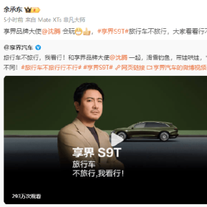 华为余承东官宣沈腾和杨幂为享界品牌大使：享界S9T旅行车不旅行，大家看看行不行？解 ...