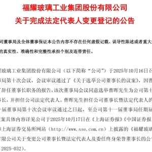 福耀玻璃：公司法定代表人已变更为曹晖！此前79岁曹德旺提前辞去董事长职务 ...